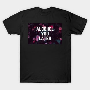 Alcohol You Later - Funny Slogan Drinking Humor T-Shirt